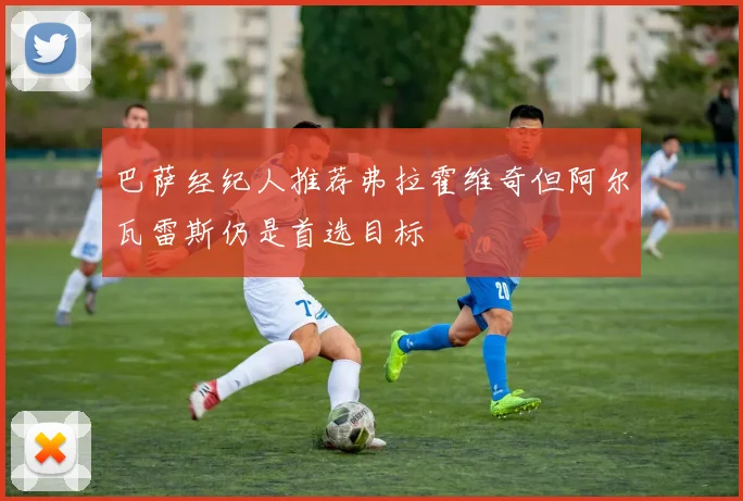 巴萨经纪人推荐弗拉霍维奇但阿尔瓦雷斯仍是首选目标