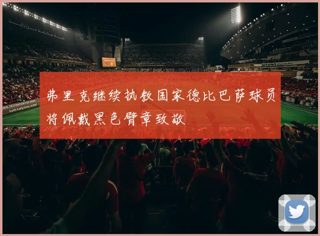 弗里克继续执教国家德比巴萨球员将佩戴黑色臂章致敬