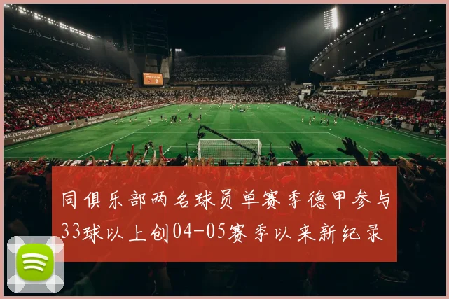 同俱乐部两名球员单赛季德甲参与33球以上创04-05赛季以来新纪录