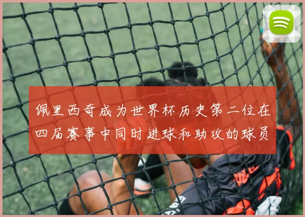 佩里西奇成为世界杯历史第二位在四届赛事中同时进球和助攻的球员仅次于梅西