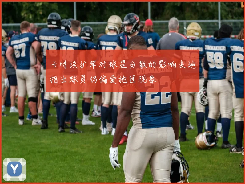 卡特谈扩军对球星分散的影响麦迪指出球员仍偏爱抱团现象