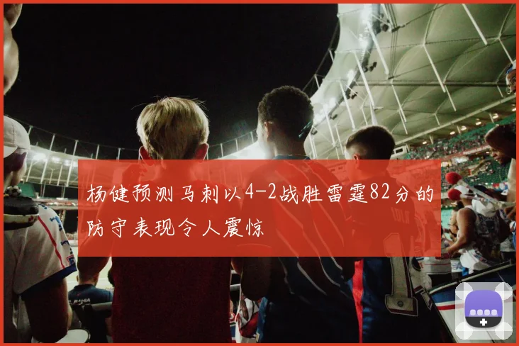 杨健预测马刺以4-2战胜雷霆82分的防守表现令人震惊