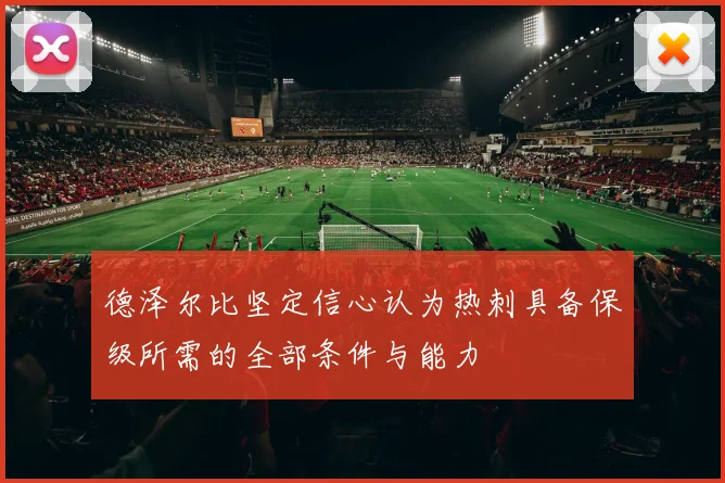 德泽尔比坚定信心认为热刺具备保级所需的全部条件与能力
