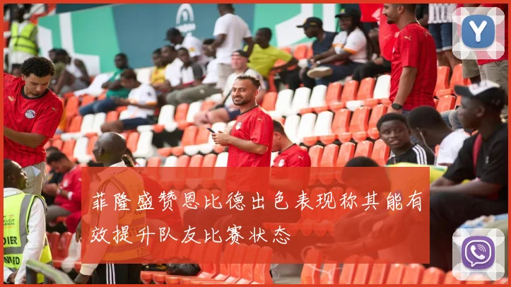 菲隆盛赞恩比德出色表现称其能有效提升队友比赛状态
