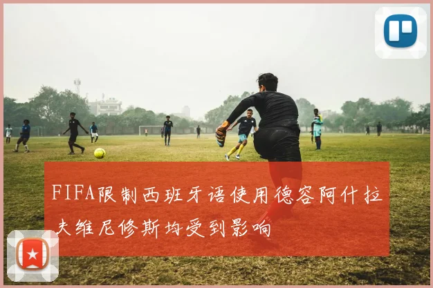 FIFA限制西班牙语使用德容阿什拉夫维尼修斯均受到影响