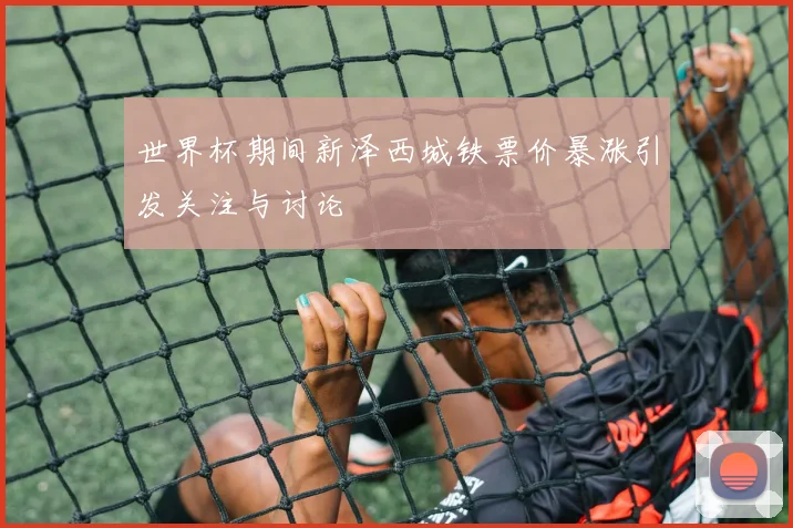 世界杯期间新泽西城铁票价暴涨引发关注与讨论