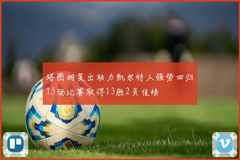 塔图姆复出助力凯尔特人强势回归15场比赛取得13胜2负佳绩